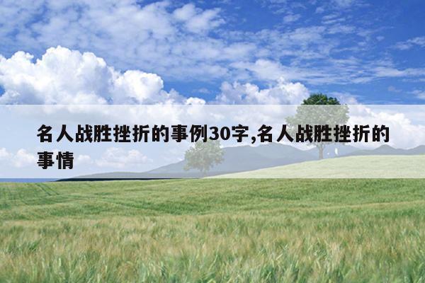 名人战胜挫折的事例30字,名人战胜挫折的事情