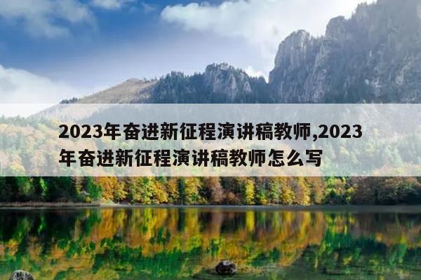 2023年奋进新征程演讲稿教师,2023年奋进新征程演讲稿教师怎么写