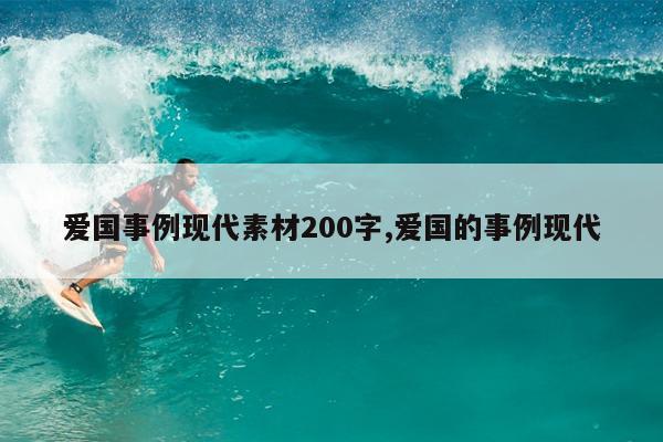 爱国事例现代素材200字,爱国的事例现代