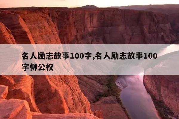 名人励志故事100字,名人励志故事100字柳公权