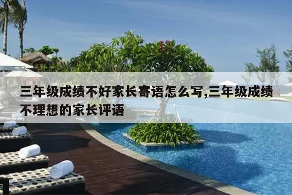 三年级成绩不好家长寄语怎么写,三年级成绩不理想的家长评语