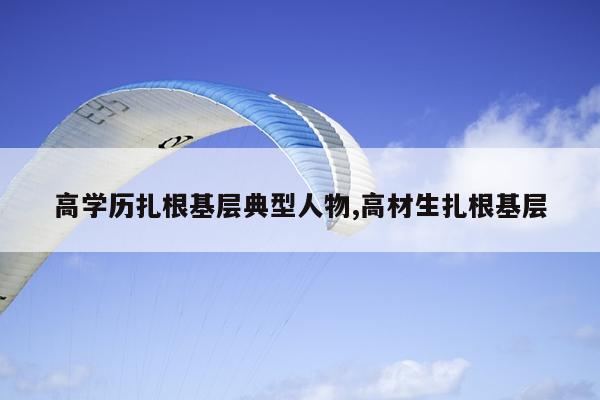 高学历扎根基层典型人物,高材生扎根基层