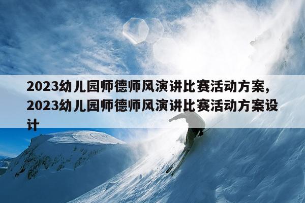 2023幼儿园师德师风演讲比赛活动方案,2023幼儿园师德师风演讲比赛活动方案设计