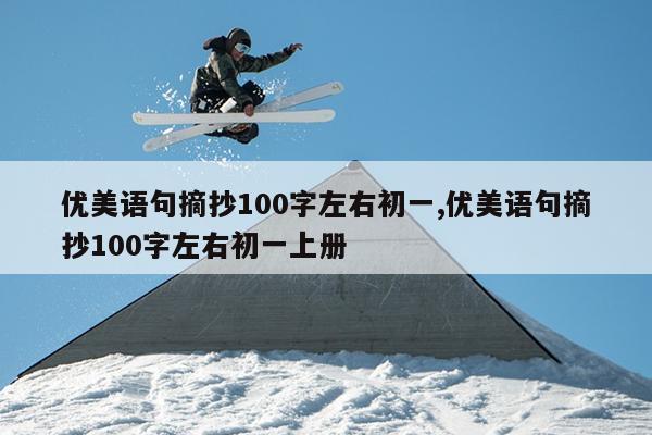 优美语句摘抄100字左右初一,优美语句摘抄100字左右初一上册