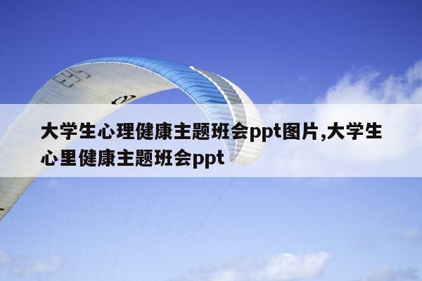 大学生心理健康主题班会ppt图片,大学生心里健康主题班会ppt