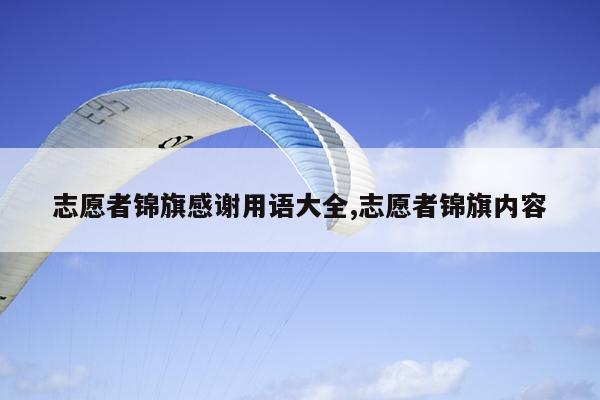 志愿者锦旗感谢用语大全,志愿者锦旗内容