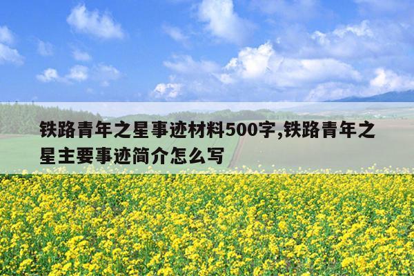 铁路青年之星事迹材料500字,铁路青年之星主要事迹简介怎么写