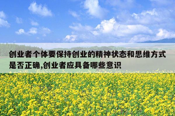 创业者个体要保持创业的精神状态和思维方式是否正确,创业者应具备哪些意识