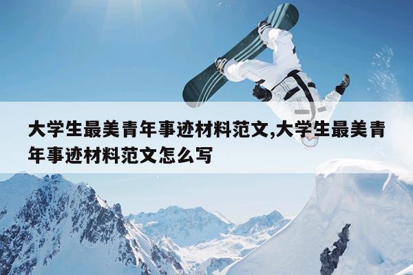 大学生最美青年事迹材料范文,大学生最美青年事迹材料范文怎么写
