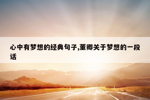 心中有梦想的经典句子,董卿关于梦想的一段话