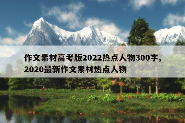 作文素材高考版2022热点人物300字,2020最新作文素材热点人物