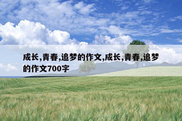 成长,青春,追梦的作文,成长,青春,追梦的作文700字