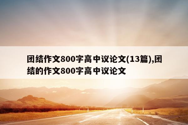 团结作文800字高中议论文(13篇),团结的作文800字高中议论文