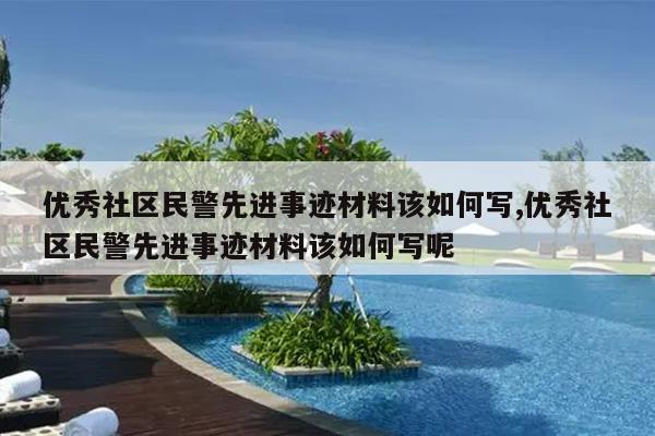 优秀社区民警先进事迹材料该如何写,优秀社区民警先进事迹材料该如何写呢