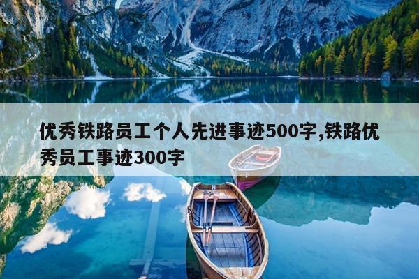 优秀铁路员工个人先进事迹500字,铁路优秀员工事迹300字
