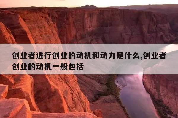 创业者进行创业的动机和动力是什么,创业者创业的动机一般包括