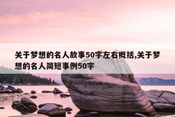 关于梦想的名人故事50字左右概括,关于梦想的名人简短事例50字