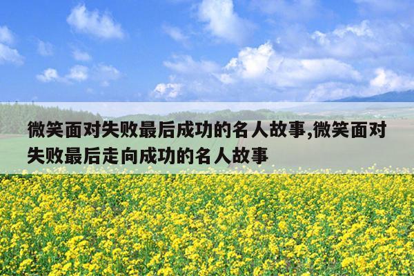 微笑面对失败最后成功的名人故事,微笑面对失败最后走向成功的名人故事