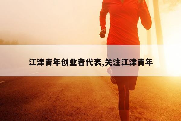 江津青年创业者代表,关注江津青年