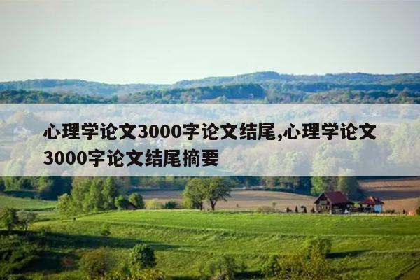 心理学论文3000字论文结尾,心理学论文3000字论文结尾摘要