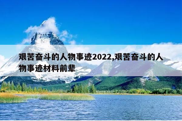 艰苦奋斗的人物事迹2022,艰苦奋斗的人物事迹材料前辈