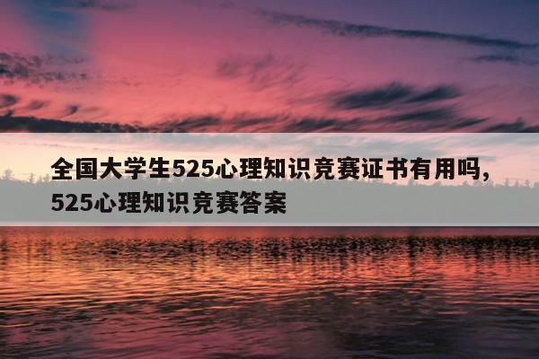 全国大学生525心理知识竞赛证书有用吗,525心理知识竞赛答案