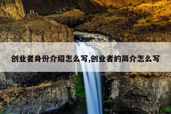 创业者身份介绍怎么写,创业者的简介怎么写