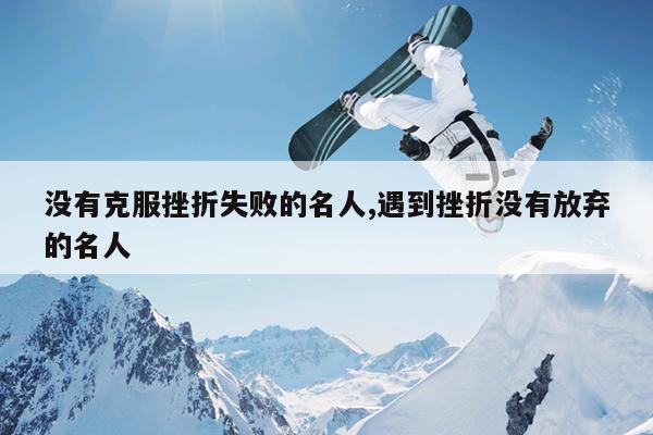 没有克服挫折失败的名人,遇到挫折没有放弃的名人