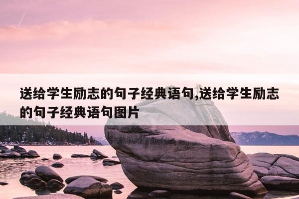 送给学生励志的句子经典语句,送给学生励志的句子经典语句图片
