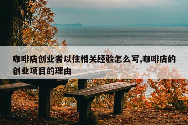 咖啡店创业者以往相关经验怎么写,咖啡店的创业项目的理由