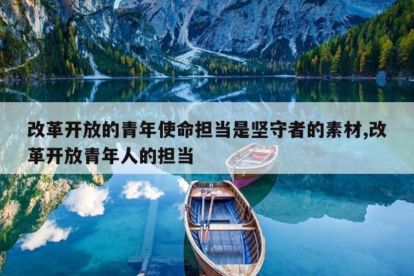 改革开放的青年使命担当是坚守者的素材,改革开放青年人的担当
