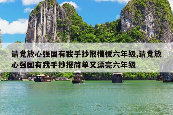 请党放心强国有我手抄报模板六年级,请党放心强国有我手抄报简单又漂亮六年级