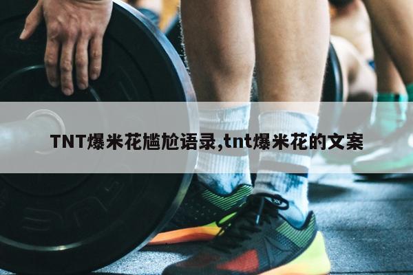 TNT爆米花尴尬语录,tnt爆米花的文案