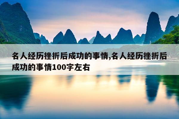 名人经历挫折后成功的事情,名人经历挫折后成功的事情100字左右