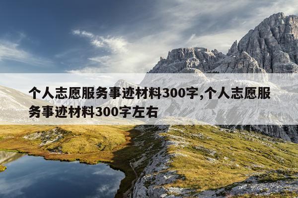 个人志愿服务事迹材料300字,个人志愿服务事迹材料300字左右
