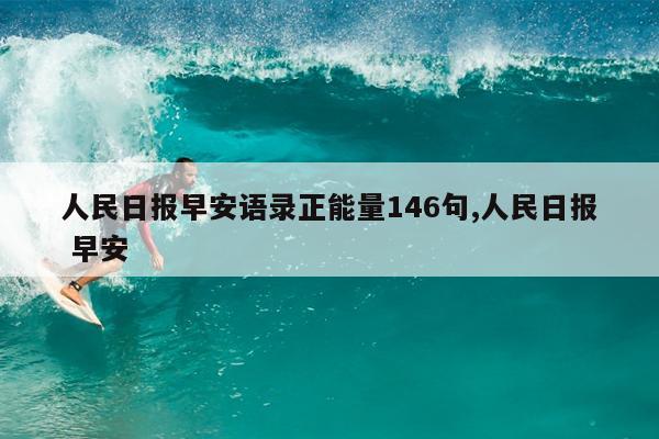 人民日报早安语录正能量146句,人民日报 早安