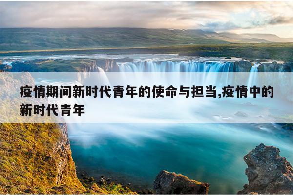 疫情期间新时代青年的使命与担当,疫情中的新时代青年