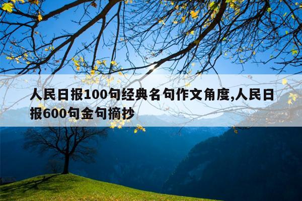 人民日报100句经典名句作文角度,人民日报600句金句摘抄