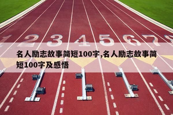 名人励志故事简短100字,名人励志故事简短100字及感悟