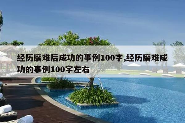 经历磨难后成功的事例100字,经历磨难成功的事例100字左右