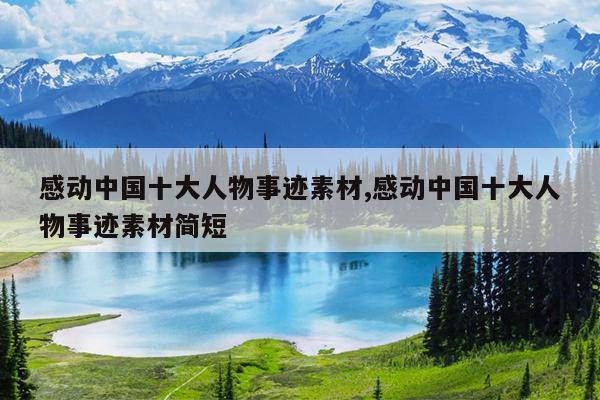 感动中国十大人物事迹素材,感动中国十大人物事迹素材简短