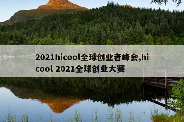 2021hicool全球创业者峰会,hicool 2021全球创业大赛
