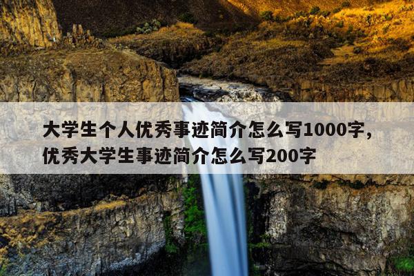 大学生个人优秀事迹简介怎么写1000字,优秀大学生事迹简介怎么写200字
