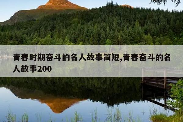 青春时期奋斗的名人故事简短,青春奋斗的名人故事200