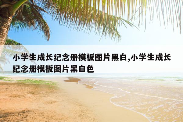 小学生成长纪念册模板图片黑白,小学生成长纪念册模板图片黑白色
