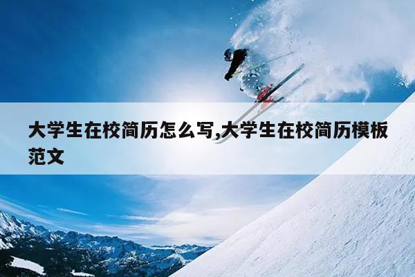 大学生在校简历怎么写,大学生在校简历模板范文