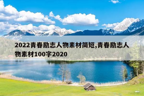 2022青春励志人物素材简短,青春励志人物素材100字2020