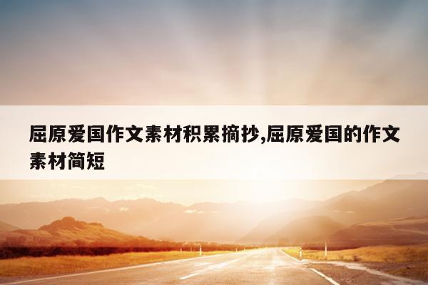 屈原爱国作文素材积累摘抄,屈原爱国的作文素材简短