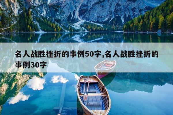 名人战胜挫折的事例50字,名人战胜挫折的事例30字