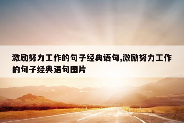 激励努力工作的句子经典语句,激励努力工作的句子经典语句图片